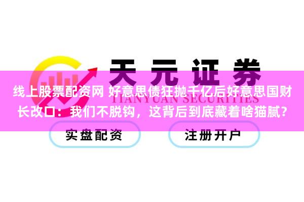 线上股票配资网 好意思债狂抛千亿后好意思国财长改口：我们不脱钩，这背后到底藏着啥猫腻？