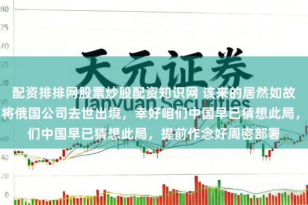 配资排排网股票炒股配资知识网 该来的居然如故来了！委内瑞拉蓦的将俄国公司去世出境，幸好咱们中国早已猜想此局，提前作念好周密部署