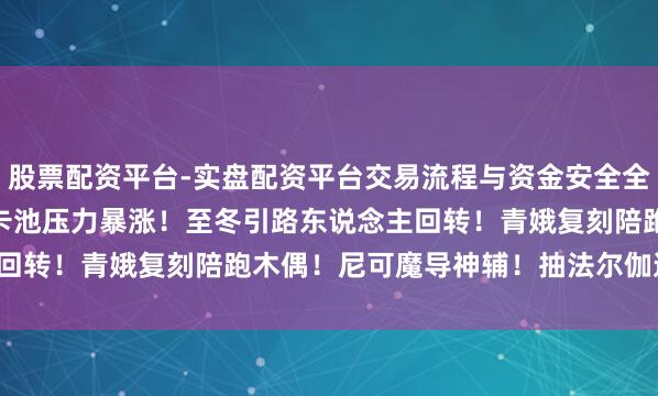 股票配资平台-实盘配资平台交易流程与资金安全全解析 原神：6.4-6.7卡池压力暴涨！至冬引路东说念主回转！青娥复刻陪跑木偶！尼可魔导神辅！抽法尔伽送专武皮肤！