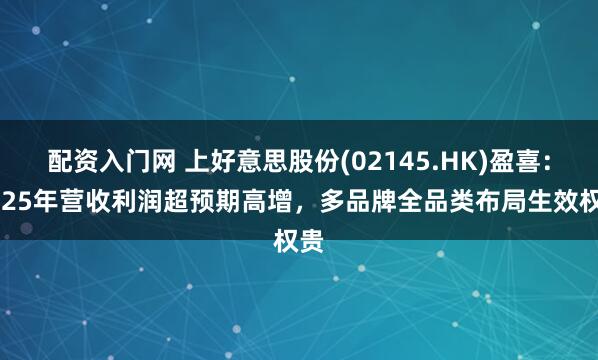 配资入门网 上好意思股份(02145.HK)盈喜：2025年营收利润超预期高增，多品牌全品类布局生效权贵