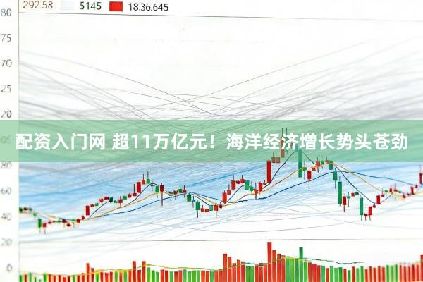 配资入门网 超11万亿元！海洋经济增长势头苍劲